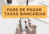Pare agora mesmo de pagar Taxas Bancárias!